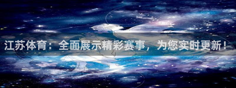 江苏体育：全面展示精彩赛事，为您实时更新