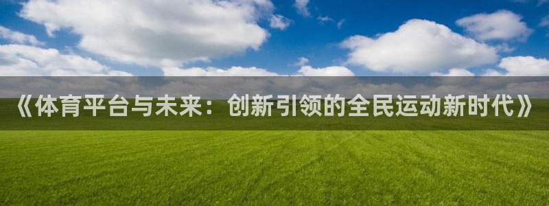 《体育平台与未来：创新引领的全民运动新时