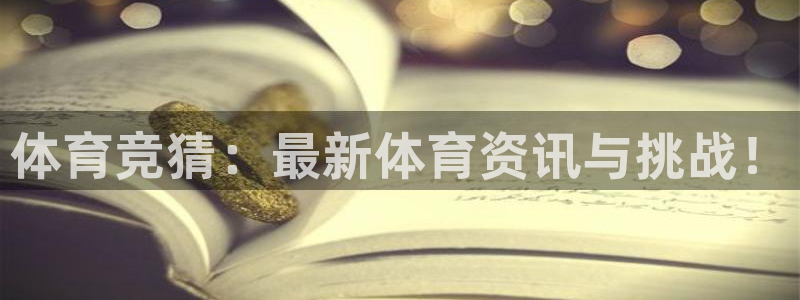体育竞猜：最新体育资讯与挑战！